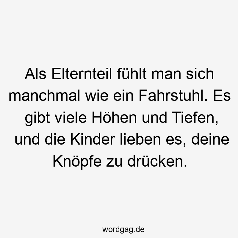 Als Elternteil fühlt man sich manchmal wie ein Fahrstuhl. Es gibt viele Höhen und Tiefen, und die Kinder lieben es, deine Knöpfe zu drücken.