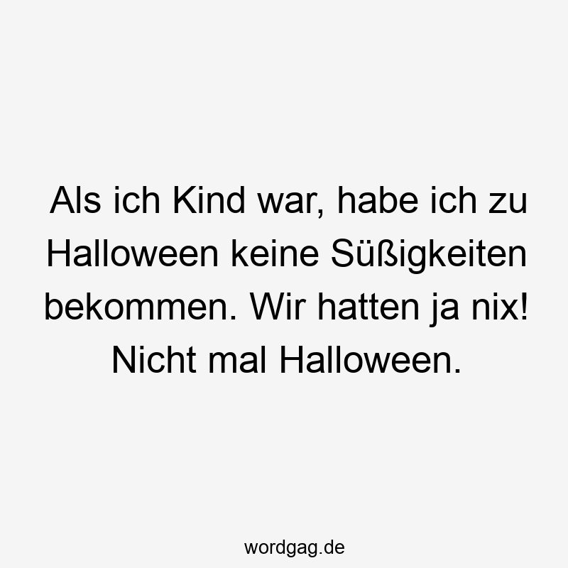 Als ich Kind war, habe ich zu Halloween keine SĂŒĂigkeiten bekommen. Wir hatten ja nix! Nicht mal Halloween.