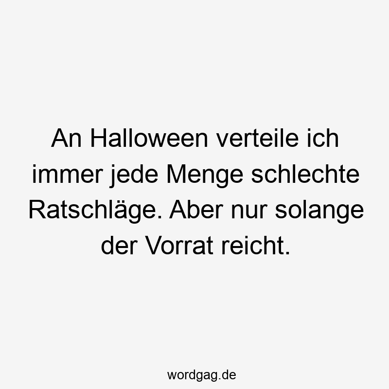 46 Lustige Menge Sprüche - An Halloween verteile ich immer jede Menge schlechte Ratschläge. Aber nur solange der Vorrat reicht.
