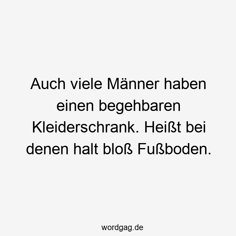 Auch viele Männer haben einen begehbaren Kleiderschrank. Heißt bei denen halt bloß Fußboden.