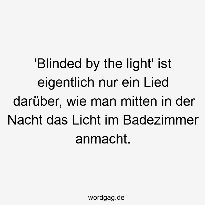 ‚Blinded by the light‘ ist eigentlich nur ein Lied darüber, wie man mitten in der Nacht das Licht im Badezimmer anmacht.