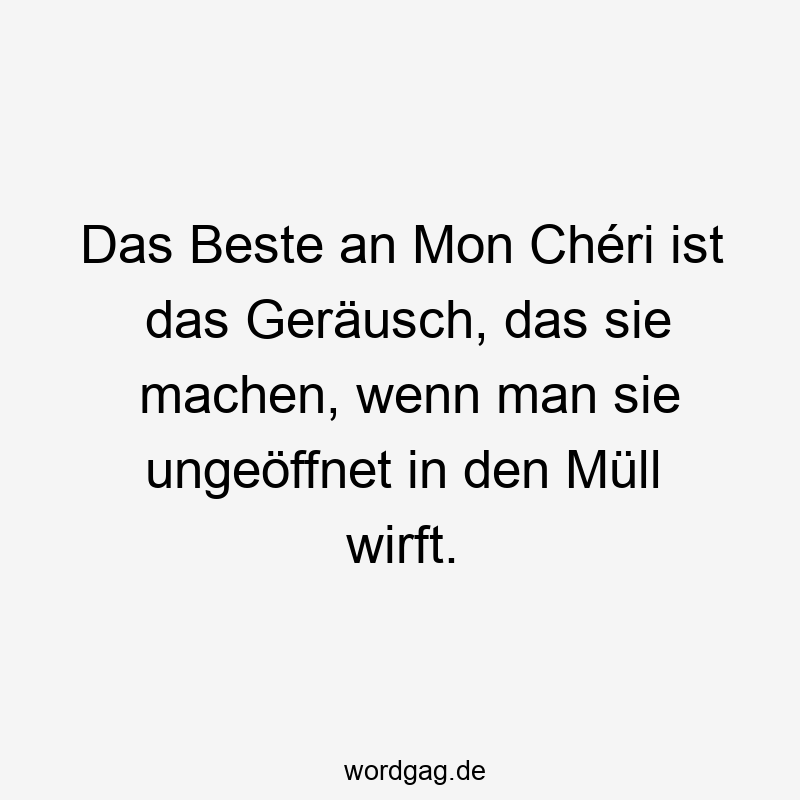 Lustige Sprüche: Müll - Das Beste an Mon Chéri ist das Geräusch, das sie machen, wenn man sie ungeöffnet in den Müll wirft.