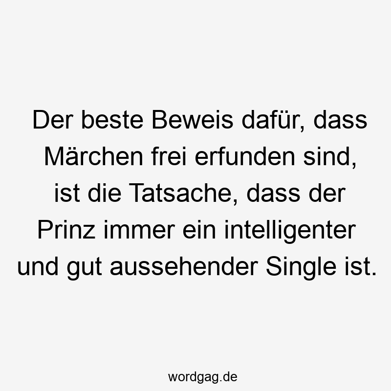 Der beste Beweis dafür, dass Märchen frei erfunden sind, ist die Tatsache, dass der Prinz immer ein intelligenter und gut aussehender Single ist.