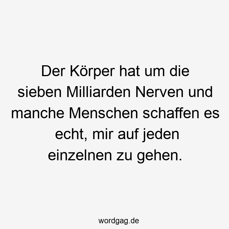 57 Lustige Nerven Sprüche - Der Körper hat um die sieben Milliarden Nerven und manche Menschen schaffen es echt, mir auf jeden einzelnen zu gehen.