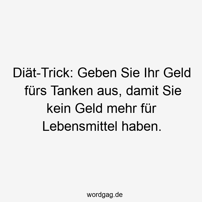 Diät-Trick: Geben Sie Ihr Geld fürs Tanken aus, damit Sie kein Geld mehr für Lebensmittel haben.