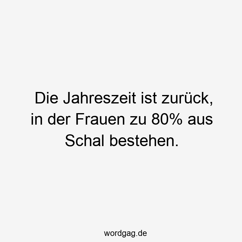 Die Jahreszeit ist zurück, in der Frauen zu 80% aus Schal bestehen.