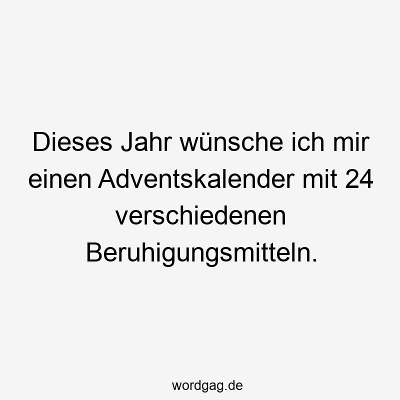 Dieses Jahr wünsche ich mir einen Adventskalender mit 24 verschiedenen Beruhigungsmitteln.