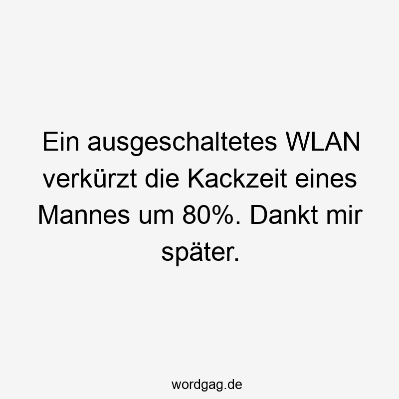 Ein ausgeschaltetes WLAN verkürzt die Kackzeit eines Mannes um 80%. Dankt mir später.