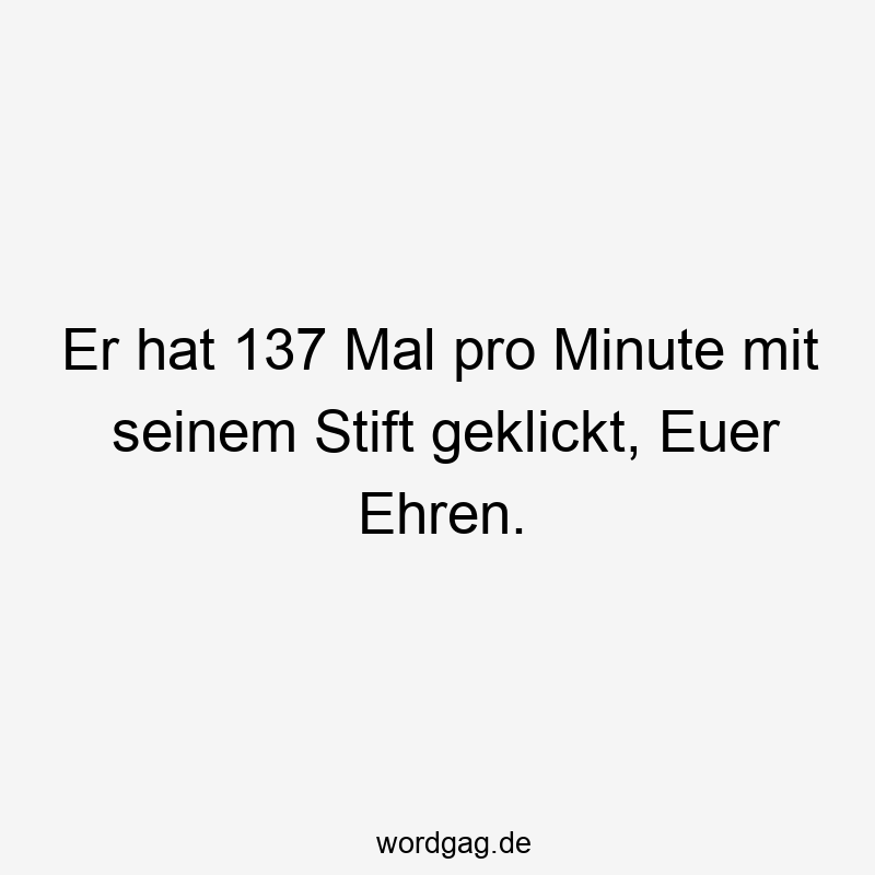 20 Lustige Minute Sprüche - Er hat 137 Mal pro Minute mit seinem Stift geklickt, Euer Ehren.