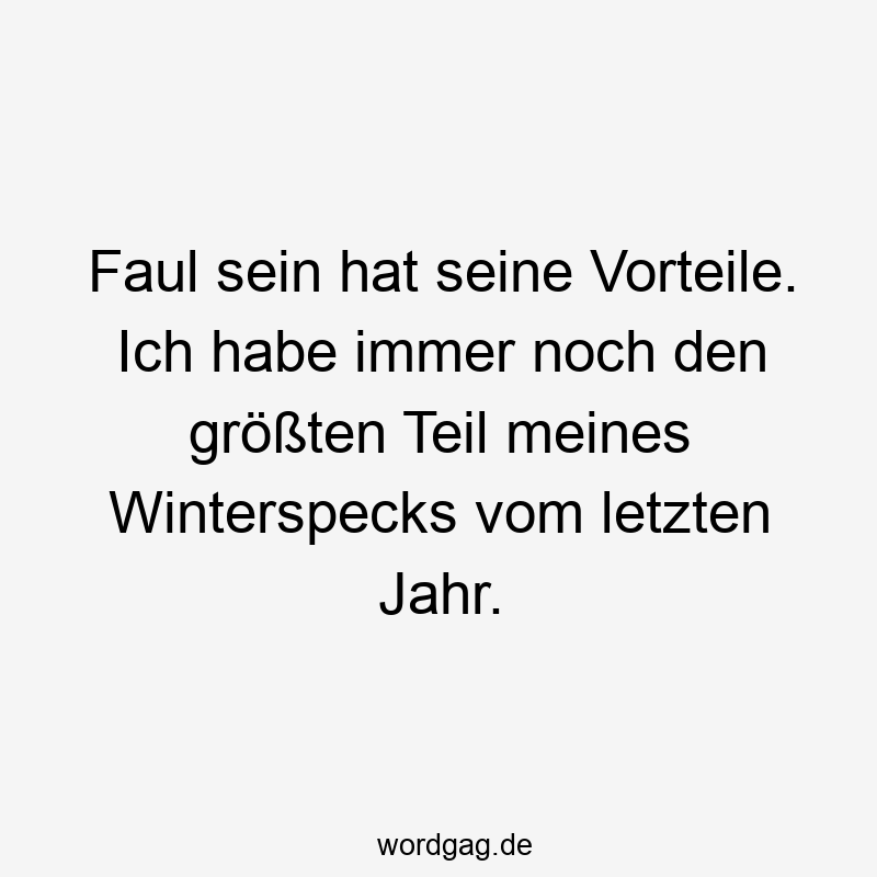 Faul sein hat seine Vorteile. Ich habe immer noch den größten Teil meines Winterspecks vom letzten Jahr.
