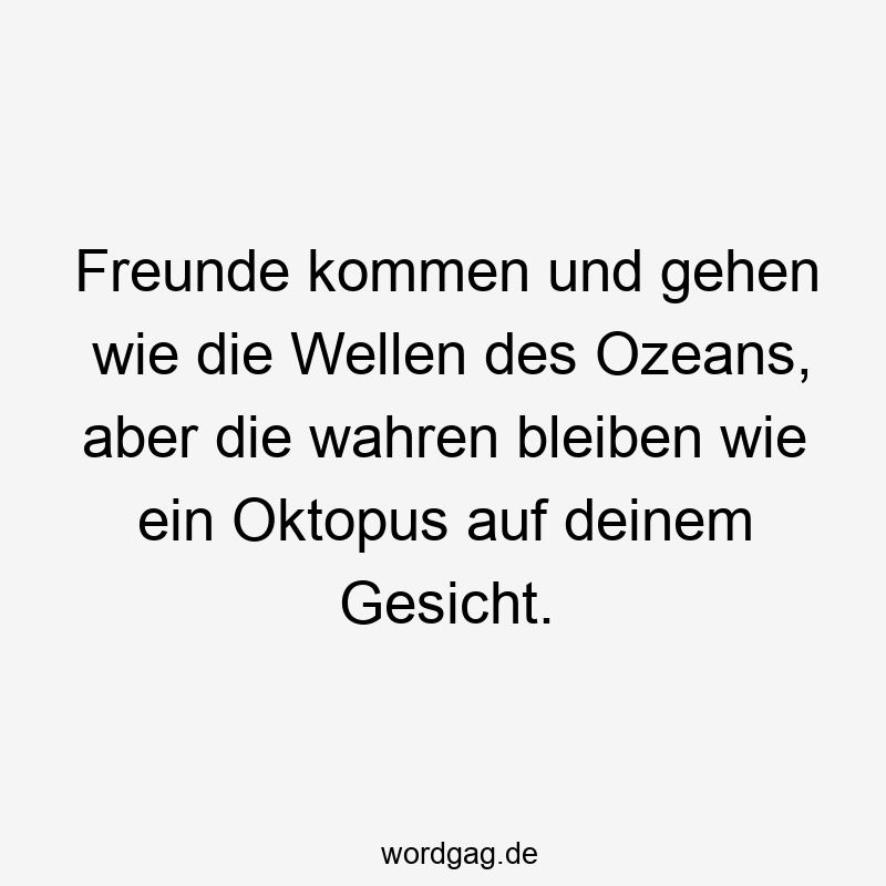 Freunde kommen und gehen wie die Wellen des Ozeans, aber die wahren bleiben wie ein Oktopus auf deinem Gesicht.
