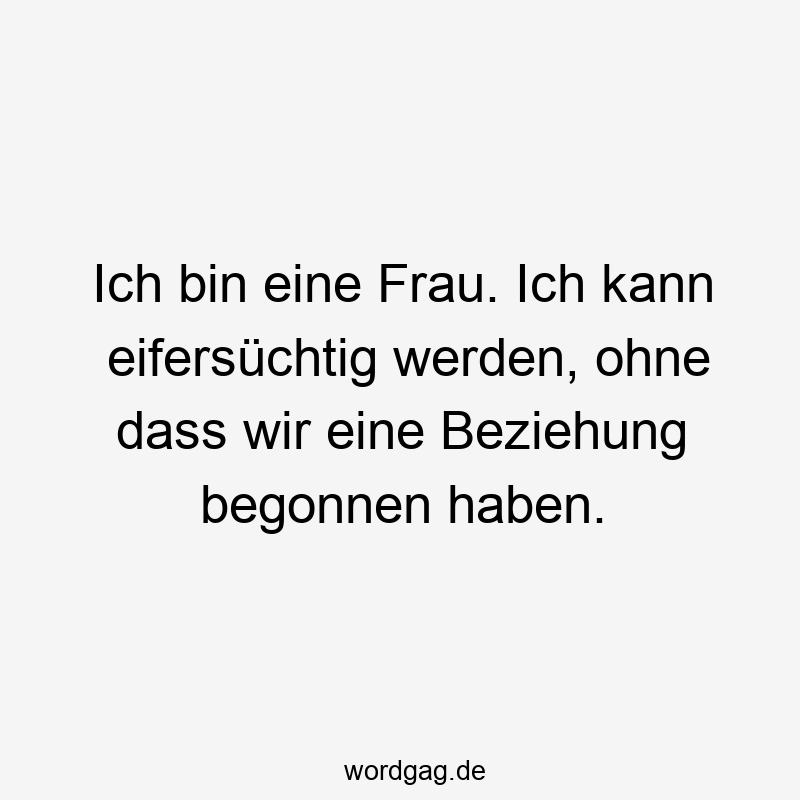 Ich bin eine Frau. Ich kann eifersüchtig werden, ohne dass wir eine Beziehung begonnen haben.