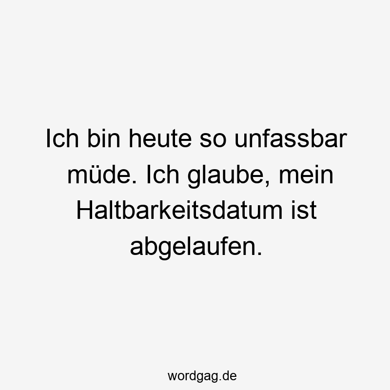 119 Lustige Müde Sprüche - Ich bin heute so unfassbar müde. Ich glaube, mein Haltbarkeitsdatum ist abgelaufen.