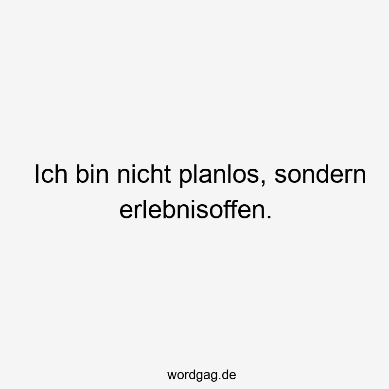 Ich bin nicht planlos, sondern erlebnisoffen.
