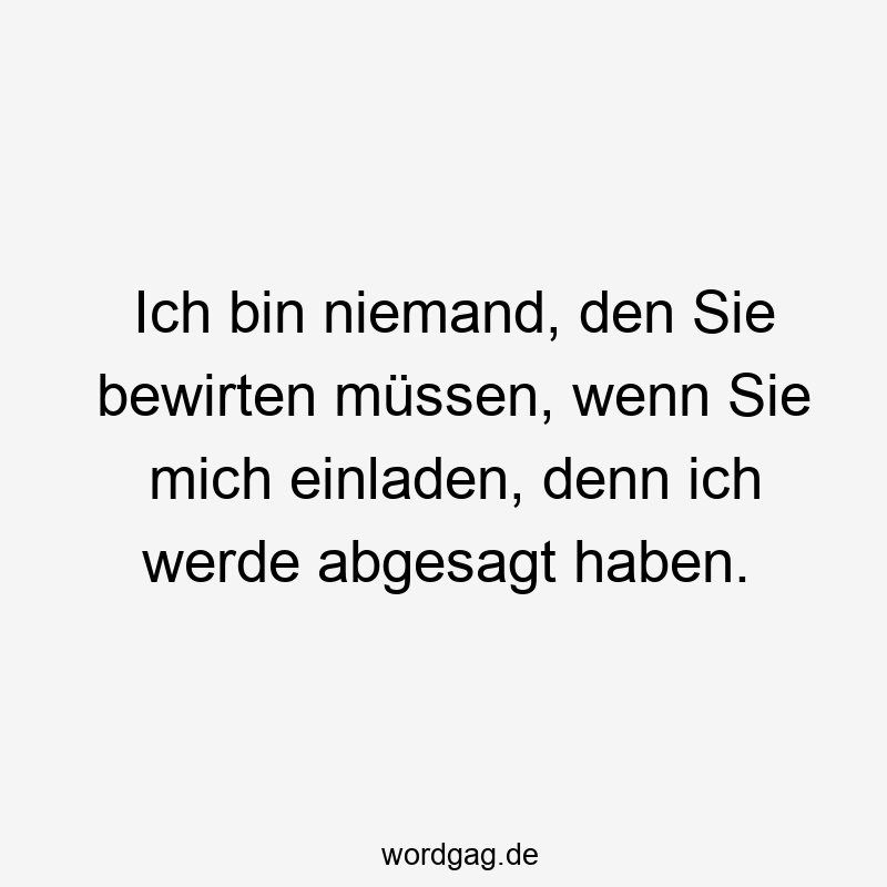Lustige Einladen Sprüche - Ich bin niemand, den Sie bewirten müssen, wenn Sie mich einladen, denn ich werde abgesagt haben.
