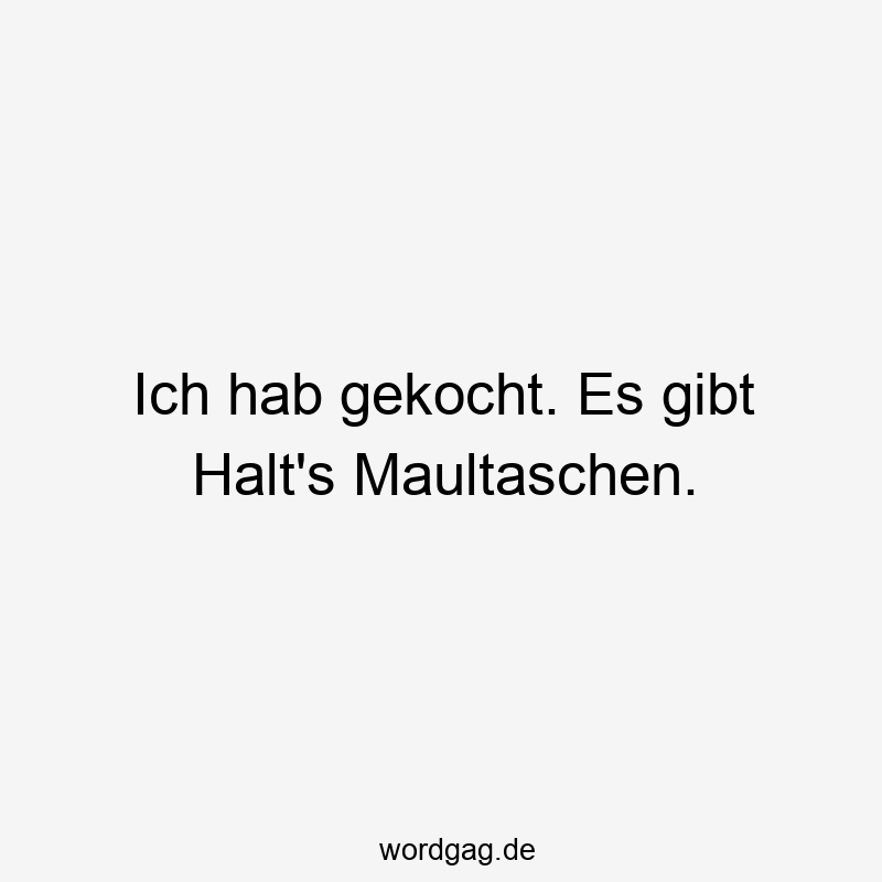 Ich hab gekocht. Es gibt Halt’s Maultaschen.