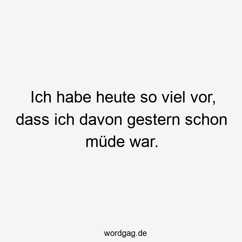119 Lustige Müde Sprüche - Ich habe heute so viel vor, dass ich davon gestern schon müde war.