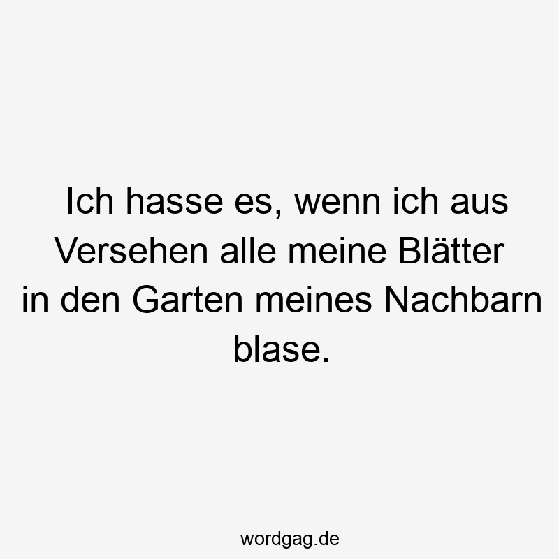 Ich hasse es, wenn ich aus Versehen alle meine Blätter in den Garten meines Nachbarn blase.