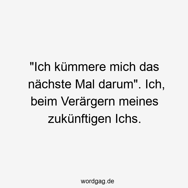 „Ich kümmere mich das nächste Mal darum“. Ich, beim Verärgern meines zukünftigen Ichs.