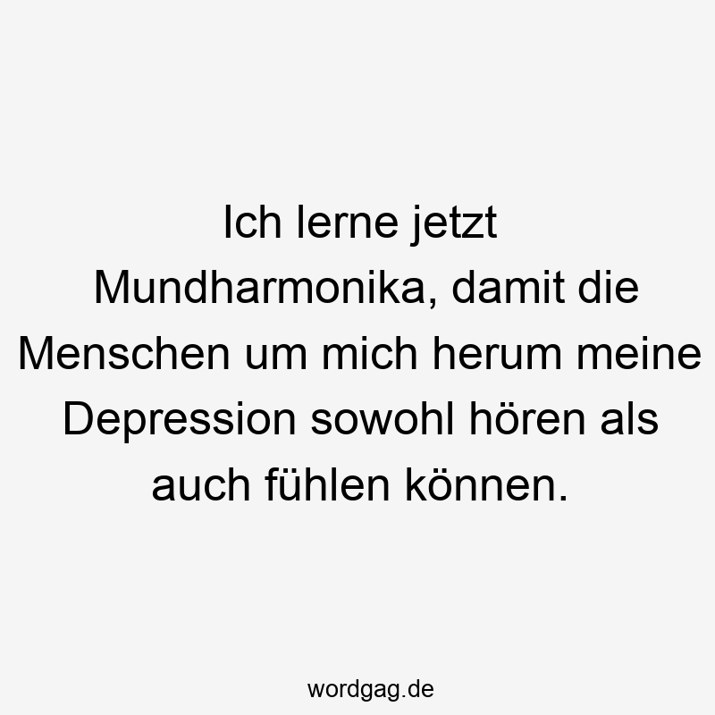 Ich lerne jetzt Mundharmonika, damit die Menschen um mich herum meine Depression sowohl hören als auch fühlen können.