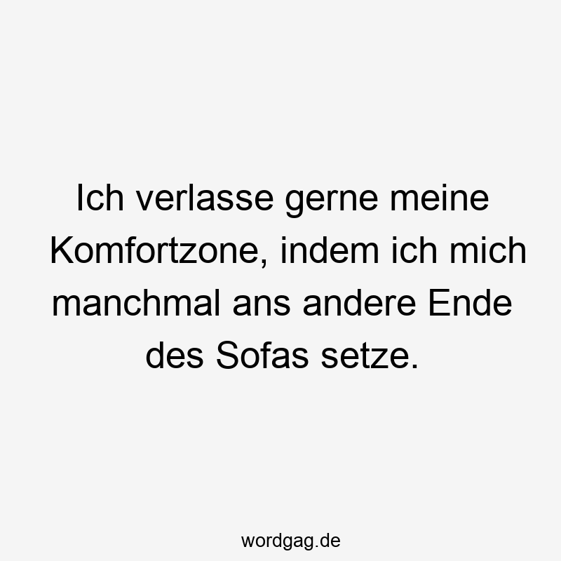 Ich verlasse gerne meine Komfortzone, indem ich mich manchmal ans andere Ende des Sofas setze.