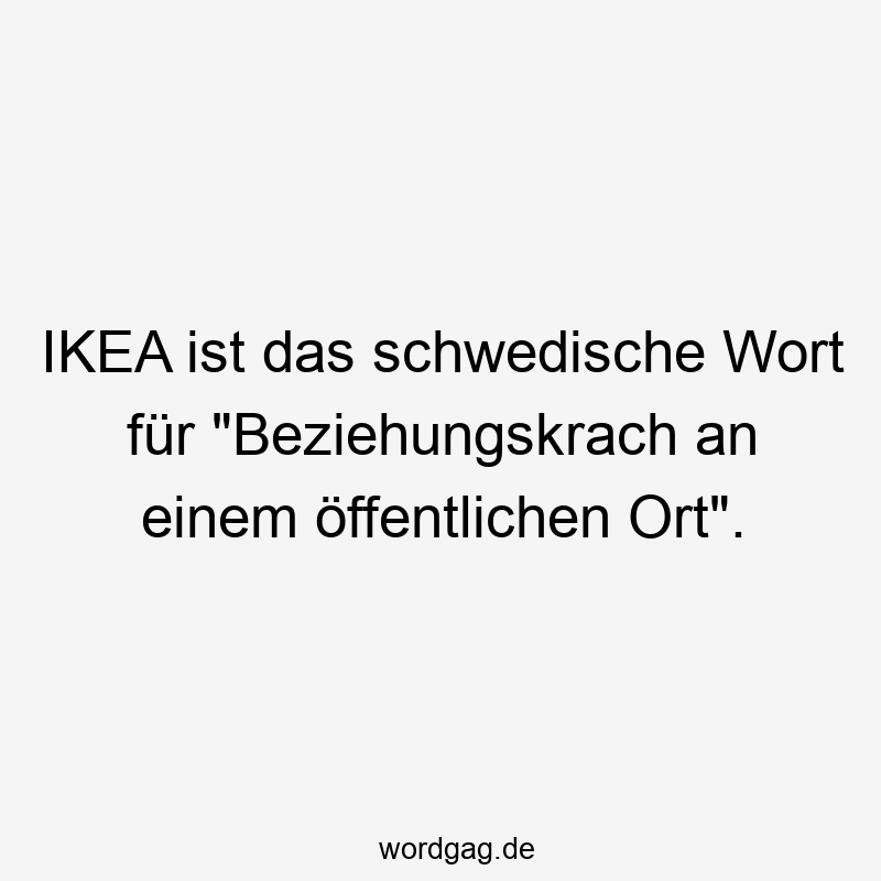 IKEA ist das schwedische Wort für „Beziehungskrach an einem öffentlichen Ort“.