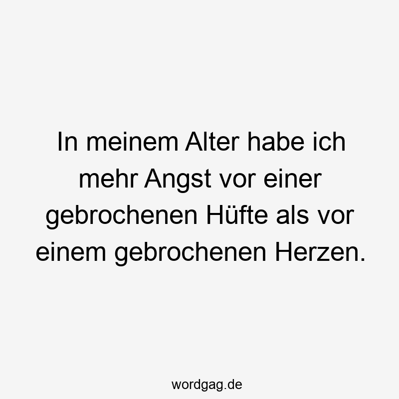 In meinem Alter habe ich mehr Angst vor einer gebrochenen Hüfte als vor einem gebrochenen Herzen.