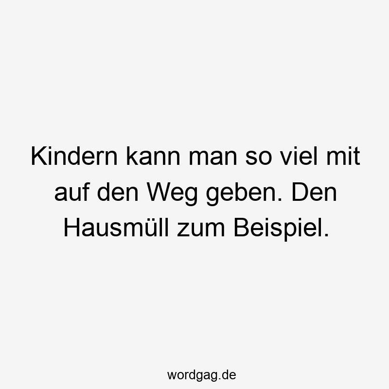 Kindern kann man so viel mit auf den Weg geben. Den Hausmüll zum Beispiel.