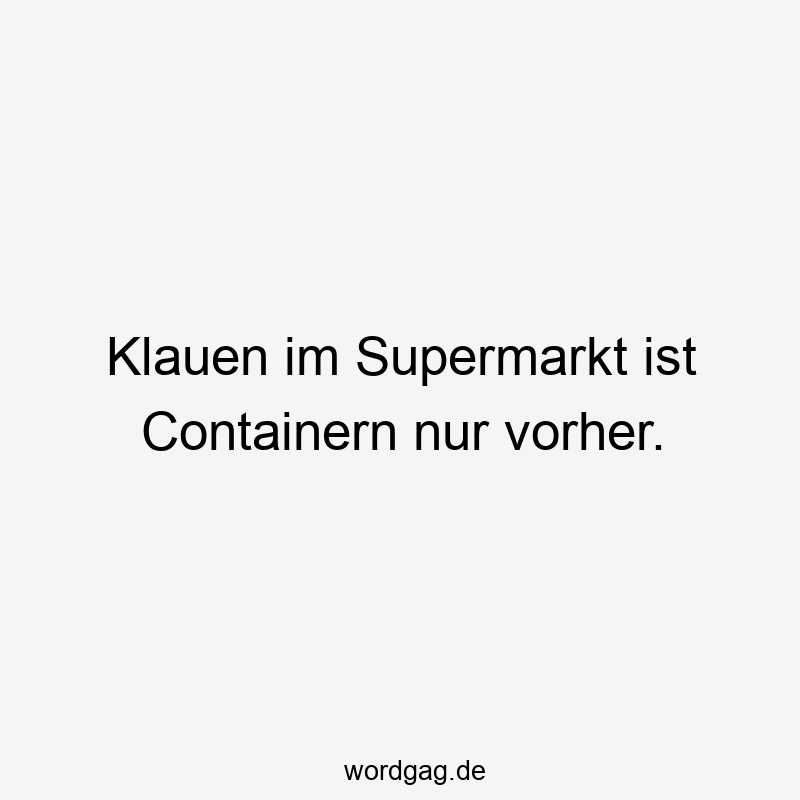 Klauen im Supermarkt ist Containern nur vorher.