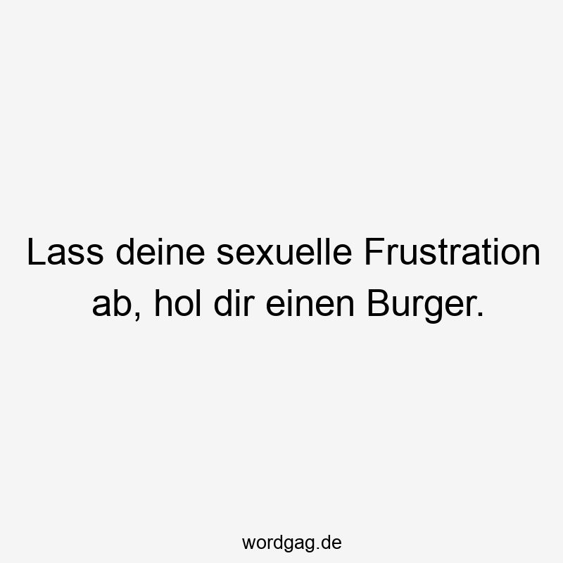 Lass deine sexuelle Frustration ab, hol dir einen Burger.