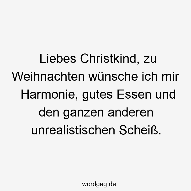 Liebes Christkind, zu Weihnachten wünsche ich mir Harmonie, gutes Essen und den ganzen anderen unrealistischen Scheiß.