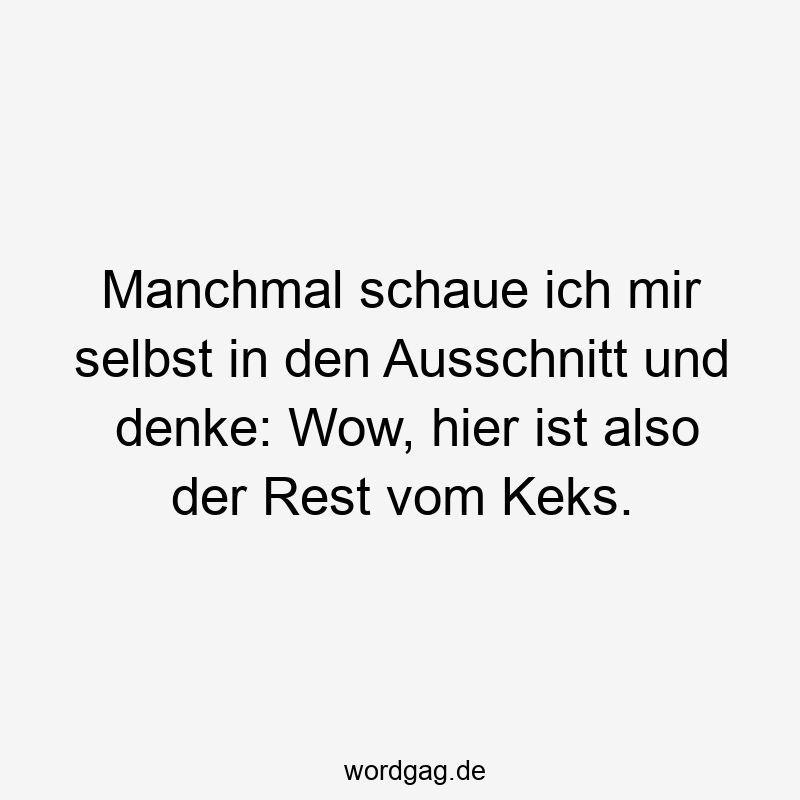 Manchmal schaue ich mir selbst in den Ausschnitt und denke: Wow, hier ist also der Rest vom Keks.