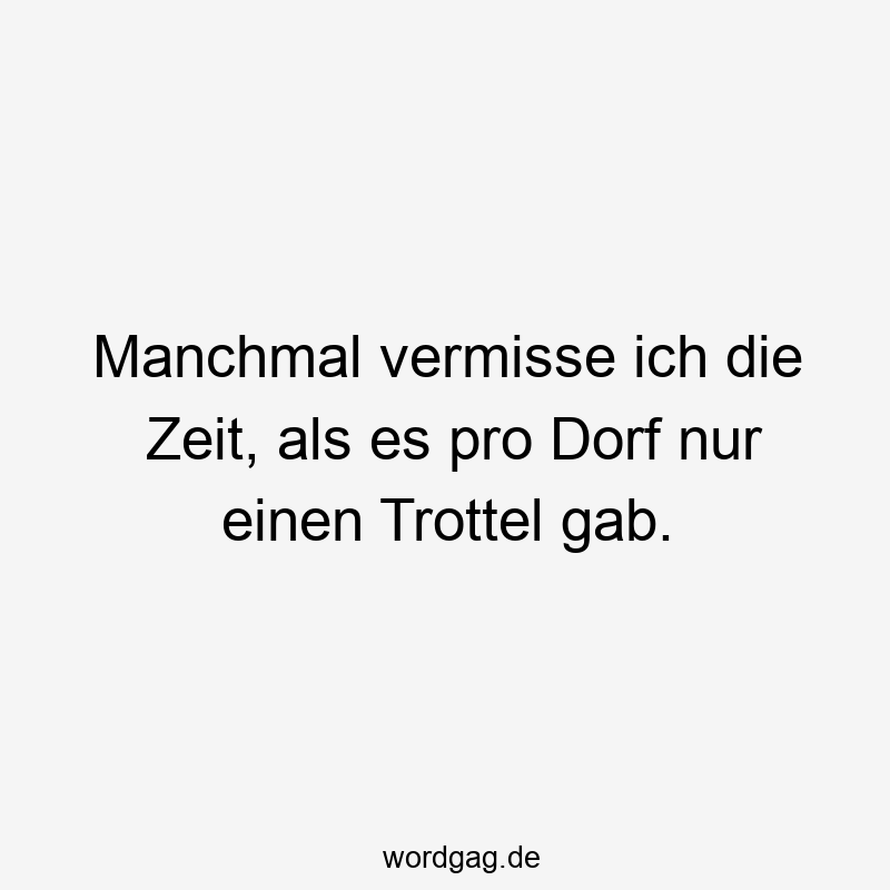 Manchmal vermisse ich die Zeit, als es pro Dorf nur einen Trottel gab.