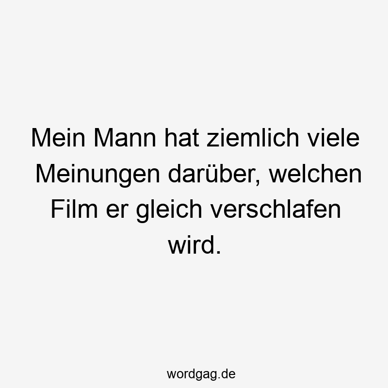 Lustige Sprüche: Gleich - Mein Mann hat ziemlich viele Meinungen darüber, welchen Film er gleich verschlafen wird.