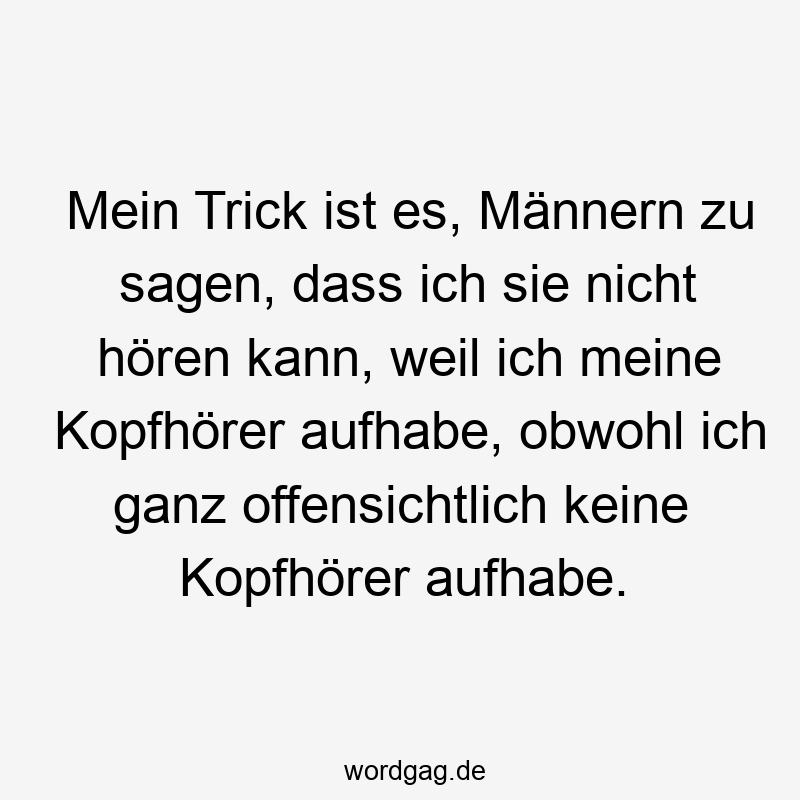 Mein Trick ist es, Männern zu sagen, dass ich sie nicht hören kann, weil ich meine Kopfhörer aufhabe, obwohl ich ganz offensichtlich keine Kopfhörer aufhabe.