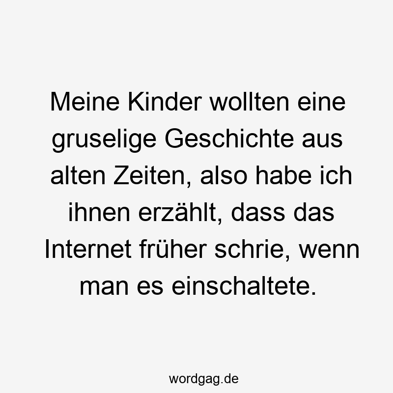 Meine Kinder wollten eine gruselige Geschichte aus alten Zeiten, also habe ich ihnen erzählt, dass das Internet früher schrie, wenn man es einschaltete.