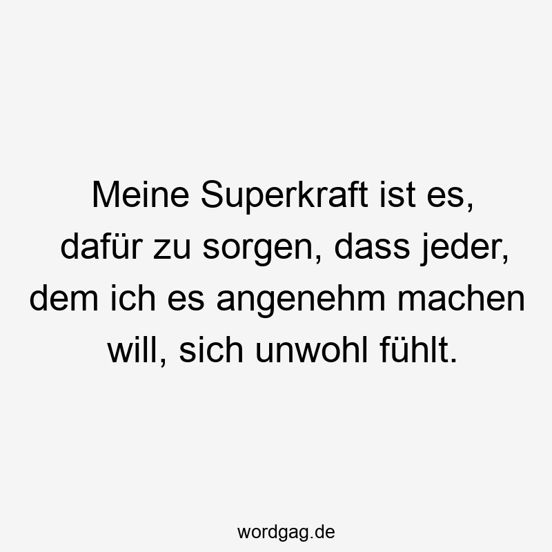 Meine Superkraft ist es, dafür zu sorgen, dass jeder, dem ich es angenehm machen will, sich unwohl fühlt.