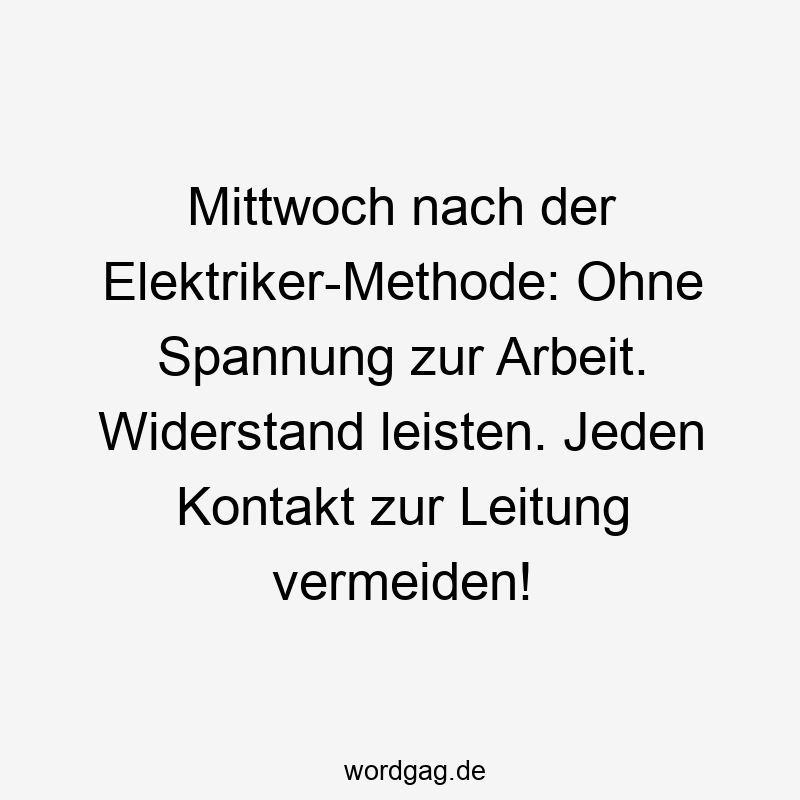 28 Lustige vermeiden Sprüche - Mittwoch nach der Elektriker-Methode: Ohne Spannung zur Arbeit. Widerstand leisten. Jeden Kontakt zur Leitung vermeiden!