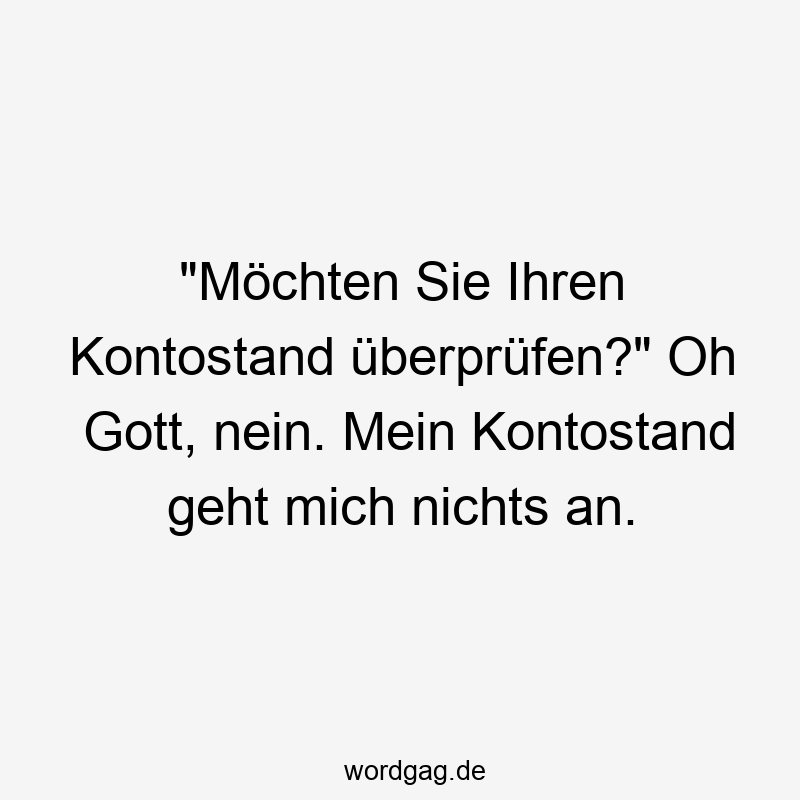 "Möchten Sie Ihren Kontostand überprüfen?" Oh Gott, nein. Mein Kontostand geht mich nichts an.