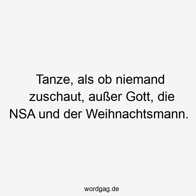 Tanze, als ob niemand zuschaut, außer Gott, die NSA und der Weihnachtsmann.
