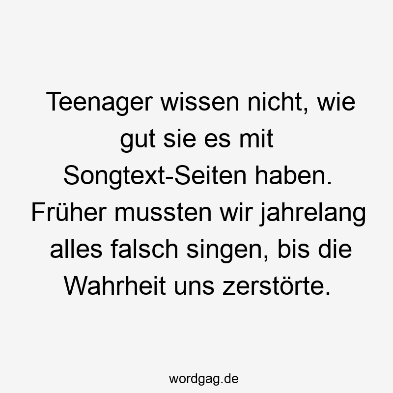 Teenager wissen nicht, wie gut sie es mit Songtext-Seiten haben. Früher mussten wir jahrelang alles falsch singen, bis die Wahrheit uns zerstörte.