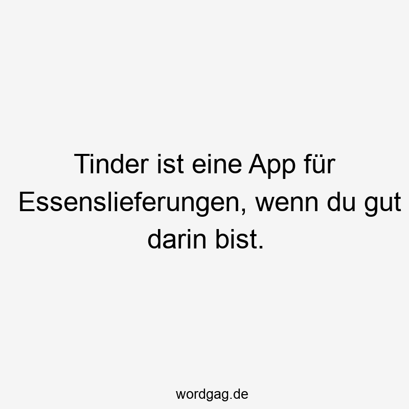 Tinder ist eine App für Essenslieferungen, wenn du gut darin bist.
