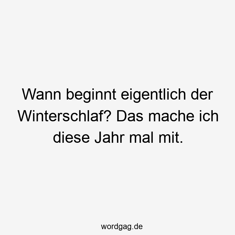 Wann beginnt eigentlich der Winterschlaf? Das mache ich diese Jahr mal mit.