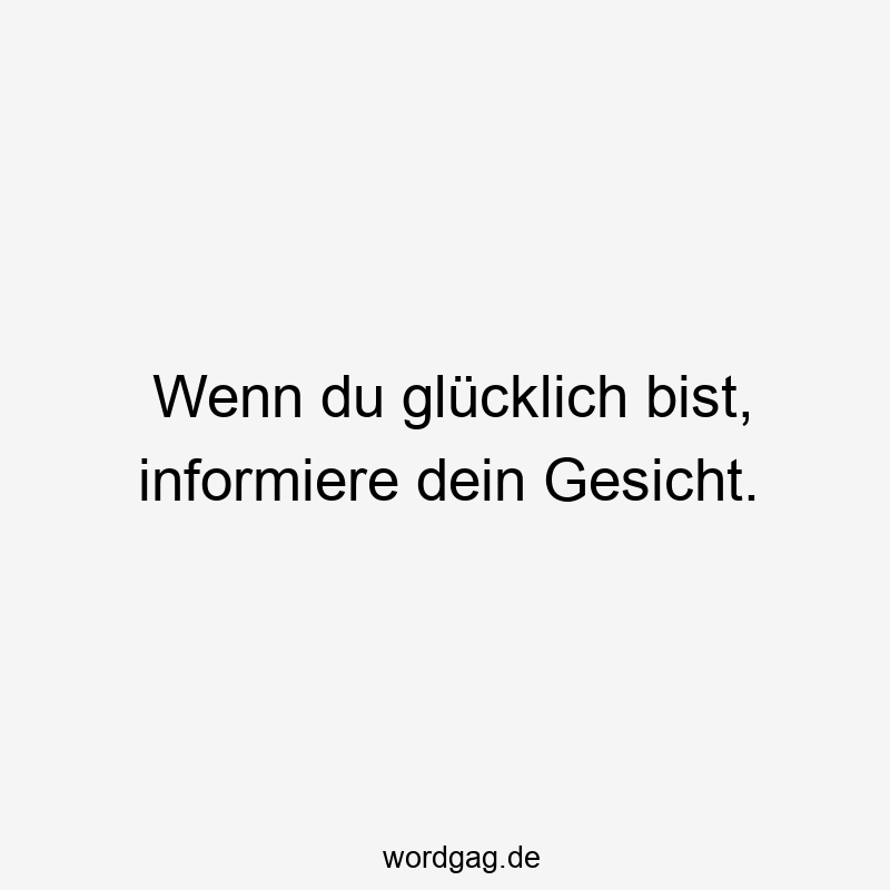 Wenn du glücklich bist, informiere dein Gesicht.