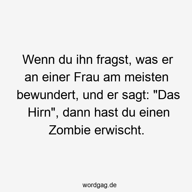 Lustige bewundert Sprüche - Wenn du ihn fragst, was er an einer Frau am meisten bewundert, und er sagt: „Das Hirn“, dann hast du einen Zombie erwischt.