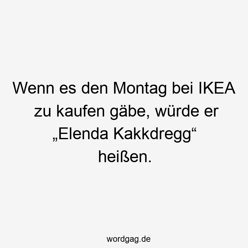 Wenn es den Montag bei IKEA zu kaufen gäbe, würde er „Elenda Kakkdregg“ heißen.
