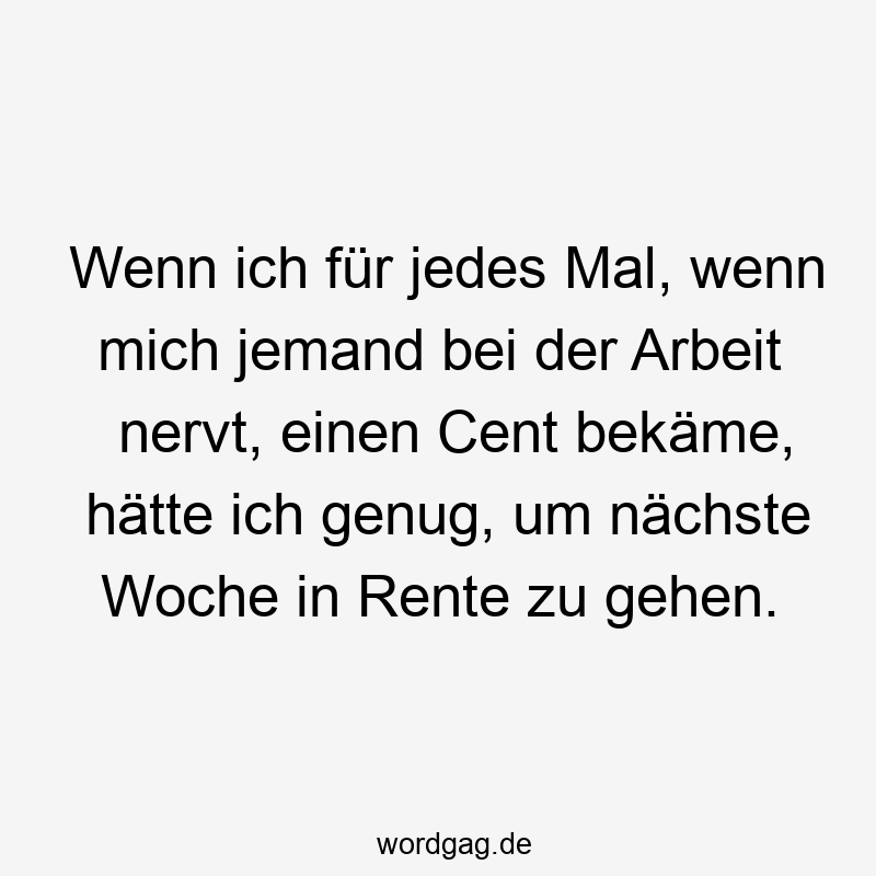57 Lustige Nerven Sprüche - Wenn ich für jedes Mal, wenn mich jemand bei der Arbeit nervt, einen Cent bekäme, hätte ich genug, um nächste Woche in Rente zu gehen.