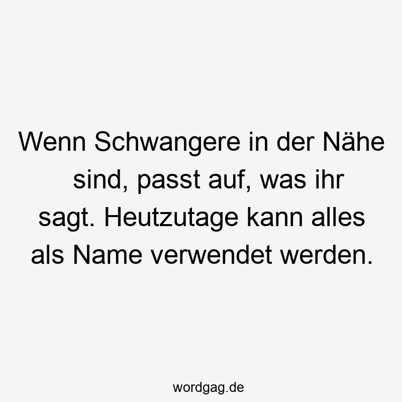 passt - Wenn Schwangere in der Nähe sind, passt auf, was ihr sagt. Heutzutage kann alles als Name verwendet werden.