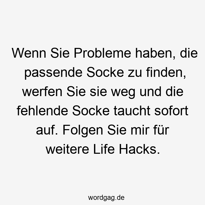 Wenn Sie Probleme haben, die passende Socke zu finden, werfen Sie sie weg und die fehlende Socke taucht sofort auf. Folgen Sie mir für weitere Life Hacks.