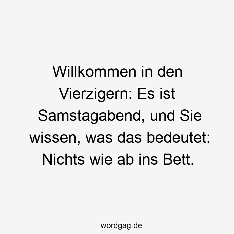 Willkommen in den Vierzigern: Es ist Samstagabend, und Sie wissen, was das bedeutet: Nichts wie ab ins Bett.